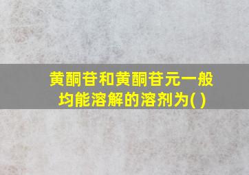 黄酮苷和黄酮苷元一般均能溶解的溶剂为( )